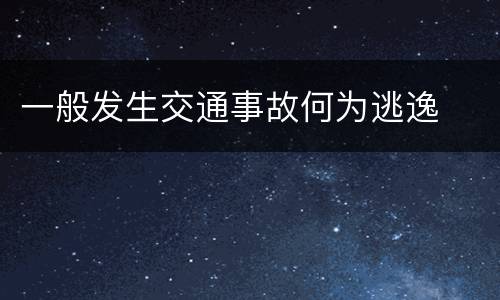 一般发生交通事故何为逃逸