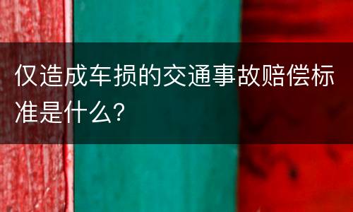 仅造成车损的交通事故赔偿标准是什么？