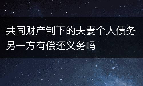 共同财产制下的夫妻个人债务另一方有偿还义务吗