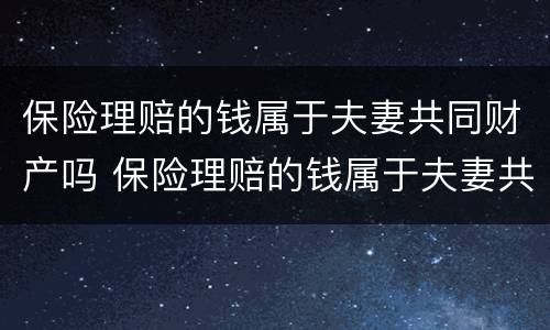 保险理赔的钱属于夫妻共同财产吗 保险理赔的钱属于夫妻共同财产吗为什么