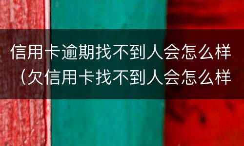 信用卡逾期找不到人会怎么样（欠信用卡找不到人会怎么样）
