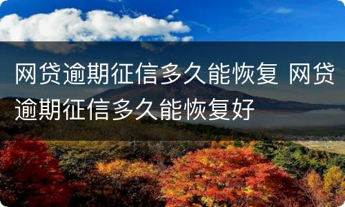 网贷逾期征信多久能恢复 网贷逾期征信多久能恢复好
