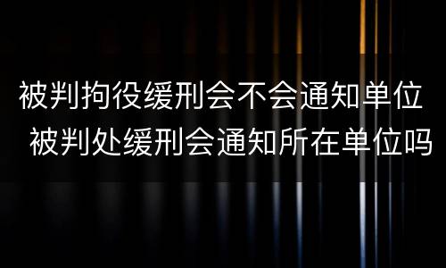 被判拘役缓刑会不会通知单位 被判处缓刑会通知所在单位吗