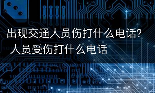 出现交通人员伤打什么电话？ 人员受伤打什么电话