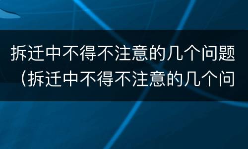 拆迁中不得不注意的几个问题（拆迁中不得不注意的几个问题有哪些）