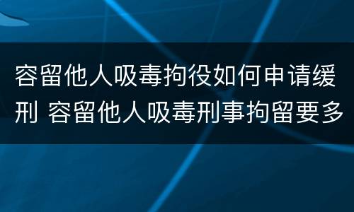 容留他人吸毒拘役如何申请缓刑 容留他人吸毒刑事拘留要多久
