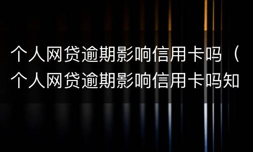 个人网贷逾期影响信用卡吗（个人网贷逾期影响信用卡吗知乎）