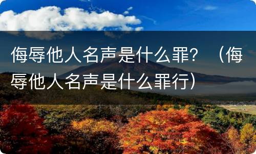 侮辱他人名声是什么罪？（侮辱他人名声是什么罪行）