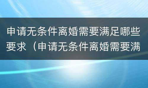 申请无条件离婚需要满足哪些要求（申请无条件离婚需要满足哪些要求和条件）