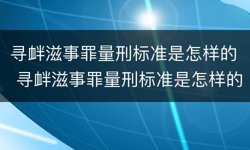 寻衅滋事罪量刑标准是怎样的 寻衅滋事罪量刑标准是怎样的判刑