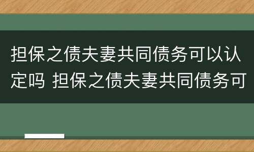 担保之债夫妻共同债务可以认定吗 担保之债夫妻共同债务可以认定吗法律