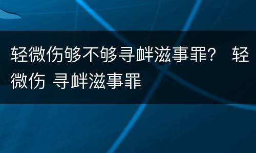 轻微伤够不够寻衅滋事罪？ 轻微伤 寻衅滋事罪