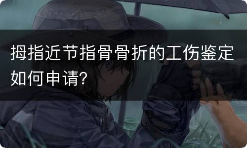 拇指近节指骨骨折的工伤鉴定如何申请？