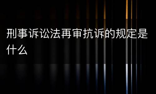 刑事诉讼法再审抗诉的规定是什么