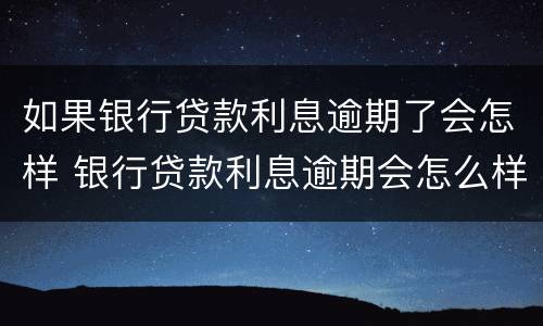 如果银行贷款利息逾期了会怎样 银行贷款利息逾期会怎么样