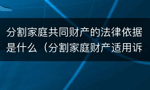 分割家庭共同财产的法律依据是什么（分割家庭财产适用诉讼时效吗）