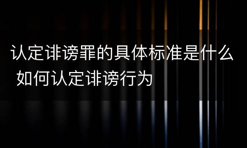 认定诽谤罪的具体标准是什么 如何认定诽谤行为