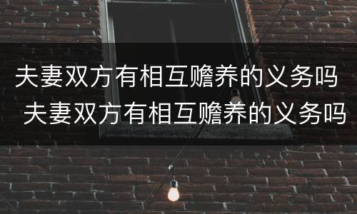 夫妻双方有相互赡养的义务吗 夫妻双方有相互赡养的义务吗