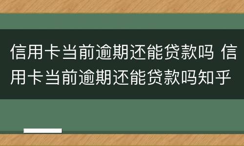 信用卡当前逾期还能贷款吗 信用卡当前逾期还能贷款吗知乎
