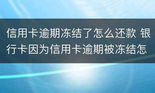 信用卡逾期冻结了怎么还款 银行卡因为信用卡逾期被冻结怎么办