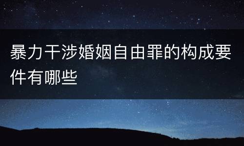 暴力干涉婚姻自由罪的构成要件有哪些