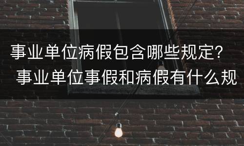 事业单位病假包含哪些规定？ 事业单位事假和病假有什么规定?