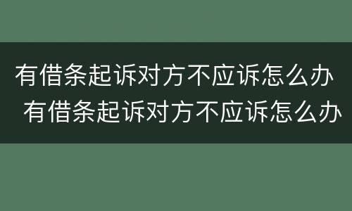 有借条起诉对方不应诉怎么办 有借条起诉对方不应诉怎么办呀