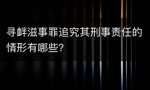寻衅滋事罪追究其刑事责任的情形有哪些？