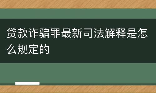 贷款诈骗罪最新司法解释是怎么规定的