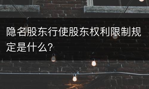 隐名股东行使股东权利限制规定是什么？