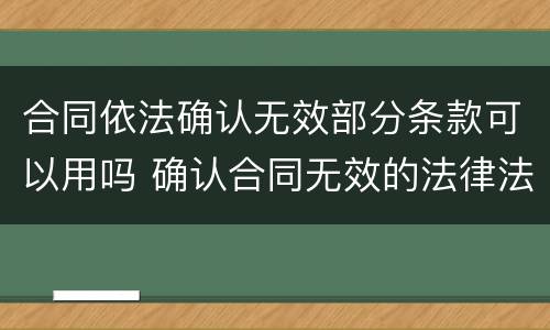 合同依法确认无效部分条款可以用吗 确认合同无效的法律法规规定