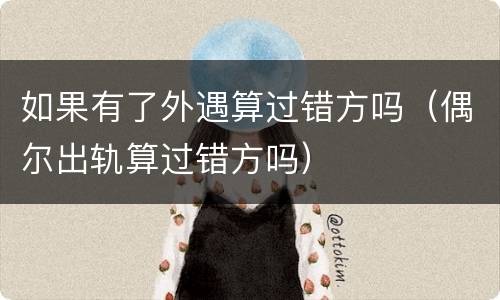 如果有了外遇算过错方吗（偶尔出轨算过错方吗）