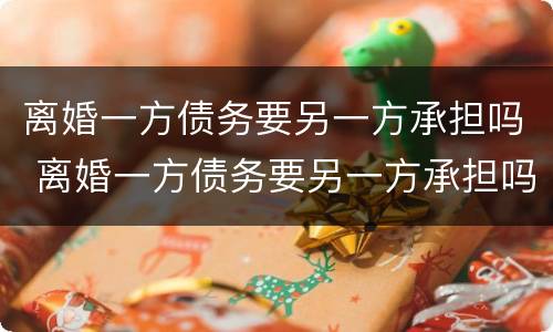 离婚一方债务要另一方承担吗 离婚一方债务要另一方承担吗法律