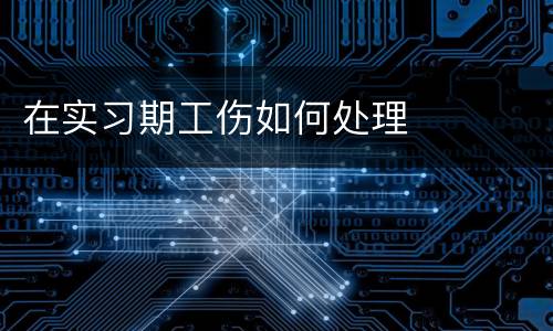 在实习期工伤如何处理