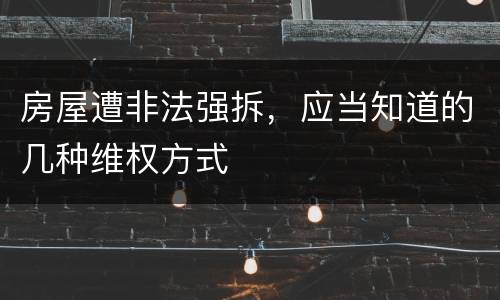 房屋遭非法强拆，应当知道的几种维权方式