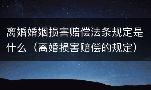 离婚婚姻损害赔偿法条规定是什么（离婚损害赔偿的规定）
