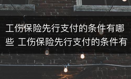 工伤保险先行支付的条件有哪些 工伤保险先行支付的条件有哪些呢