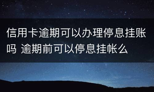 信用卡逾期可以办理停息挂账吗 逾期前可以停息挂帐么