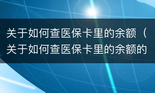 关于如何查医保卡里的余额（关于如何查医保卡里的余额的规定）