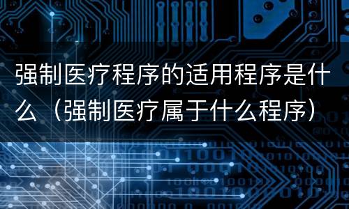 强制医疗程序的适用程序是什么（强制医疗属于什么程序）