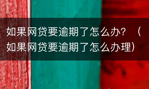 如果网贷要逾期了怎么办？（如果网贷要逾期了怎么办理）
