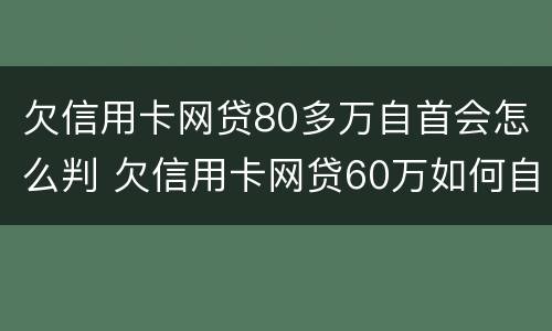 欠信用卡网贷80多万自首会怎么判 欠信用卡网贷60万如何自救
