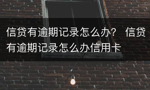 信贷有逾期记录怎么办？ 信贷有逾期记录怎么办信用卡