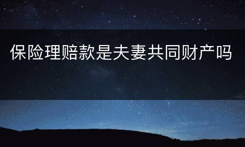 保险理赔款是夫妻共同财产吗