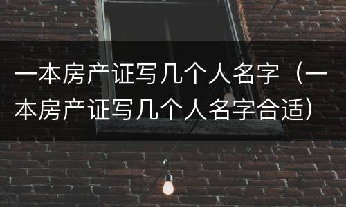 一本房产证写几个人名字（一本房产证写几个人名字合适）