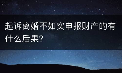 起诉离婚不如实申报财产的有什么后果？