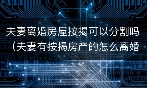 夫妻离婚房屋按揭可以分割吗（夫妻有按揭房产的怎么离婚分割）