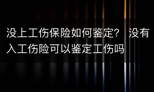 没上工伤保险如何鉴定？ 没有入工伤险可以鉴定工伤吗