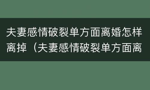 夫妻感情破裂单方面离婚怎样离掉（夫妻感情破裂单方面离婚怎样离掉对方）
