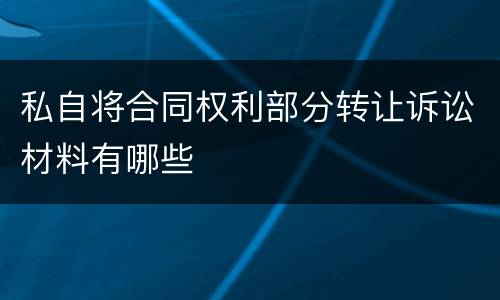 私自将合同权利部分转让诉讼材料有哪些